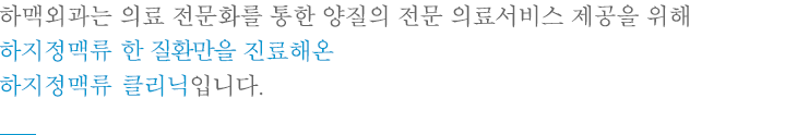 하맥외과는 의료 전문화를 통한 양질의 전문 의료서비스 제공을 위해 하지정맥류 한가지만을 전문적으로 진료해온 하지정맥류 전문클리닉입니다.